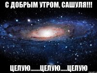 С добрым утром, Сашуля!!! Целую.......Целую.....Целую