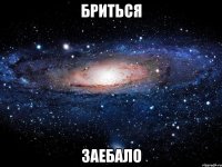 Бриться Заебало