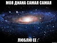 моя Диана самая самая Люблю ее :*