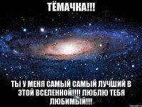 Тёмачка!!! Ты у меня самый самый лучший в этой вселенной!!!! Люблю тебя любимый!!!