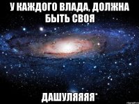 У каждого Влада, должна быть своя Дашуляяяя*