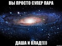 вы просто супер пара даша и влад!)))