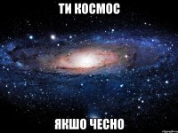 Ти космос якшо чесно