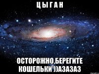 Ц Ы Г А Н Осторожно,берегите кошельки ))АЗазаз