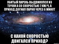 Убитый парень выдвинулся из точки А со скоростью 7 км/ч, а приход догнал парня через 6 минут С какой скоростью двигался приход?