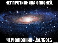 нет противника опасней, чем союзник - долбоёб