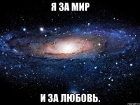 я за мир и за любовь.