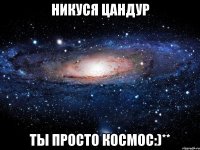 Никуся Цандур Ты просто космос:)**