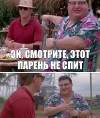 Эй, смотрите, этот парень не спит 