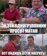 Эй,эти одногруппники просят матан Вот видишь,всем насрать!