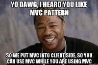 yo dawg, i heard you like MVC pattern So we put MVC into client side, so you can use MVC while you are using MVC