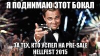 я поднимаю этот бокал за тех, кто успел на pre-sale hellfest 2015