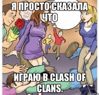 Я просто сказала что Играю в Clash of clans.