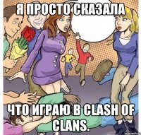 Я просто сказала Что играю в Clash of clans.