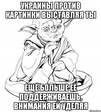 украины против картинки выставляя ты еще больше её поддерживаешь, внимания ей уделяя