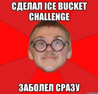 Сделал Ice Bucket Challenge заболел сразу