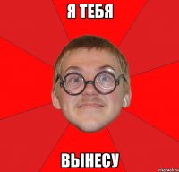 Я тебя Вынесу