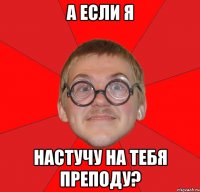 А если я настучу на тебя преподу?