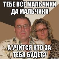 Тебе все мальчики да мальчики А учится кто за тебя будет?