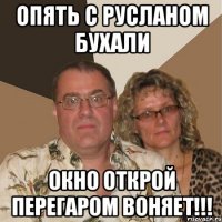 Опять с Русланом бухали Окно открой перегаром воняет!!!