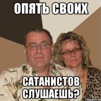 ОПЯТЬ СВОИХ САТАНИСТОВ СЛУШАЕШЬ?