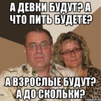 А девки будут? А что пить будете? А взрослые будут? А до скольки?