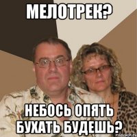 мелотрек? небось опять бухать будешь?