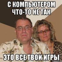 с компьютером что-то не так это все твои игры