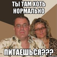 ты там хоть нормально ПИТАЕШЬСЯ???