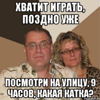 хватит играть, поздно уже посмотри на улицу, 9 часов, какая катка?