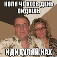 коля чё весь день сидишь иди гуляй нах