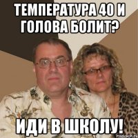 Температура 40 и голова болит? Иди в школу!