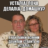 Устал(а) пока делал(а) домашку? А как лайки всяким дебилам ставить не устал(а)