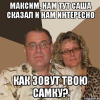 Максим, нам тут Саша сказал и нам интересно Как зовут твою самку?