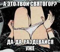 а это твой святогор? да-да, раздевайся уже