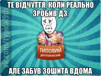 те відчуття, коли реально зробив дз, але забув зошита вдома