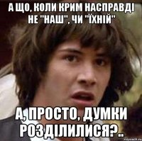 А що, коли Крим насправді не "наш", чи "їхній" а, просто, думки розділилися?..