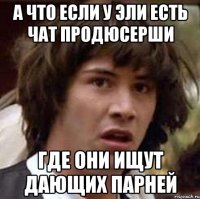 А что если у Эли есть чат Продюсерши Где они ищут дающих парней