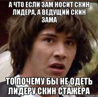 А что если зам носит скин лидера, а ведущий скин зама То почему бы не одеть лидеру скин стажёра