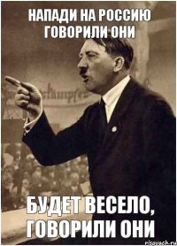 напади на Россию говорили они будет весело, говорили они