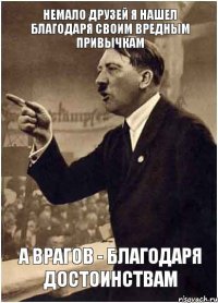 немало друзей я нашел благодаря своим вредным привычкам а врагов - благодаря достоинствам