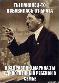 Ты наконец-то избавилась от брата Поздравляю,Марина,ты единственный ребенок в семье