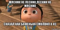 Мясник не лесник,лесник не мясник Сказал как боженька смолвил о кс 1.6