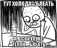 Тут холода....блеать А в Сокулуке тепло....блеать