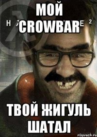 Мой Crowbar Твой жигуль шатал