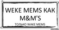 Weke Mems как m&m's только Wake Mems