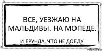 Все, уезжаю на Мальдивы. На мопеде. И ерунда, что не доеду