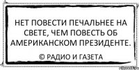 нет повести печальнее на свете, чем повесть об американском президенте. © радио и газета