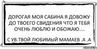 дорогая моя Сабина я довожу до твоего свидения что я тебя очень люблю и обожаю.... с ув.твой любимый Мамаев .А .А