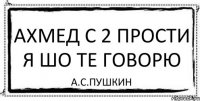 АХМЕД С 2 ПРОСТИ Я ШО ТЕ ГОВОРЮ А.С.ПУШКИН